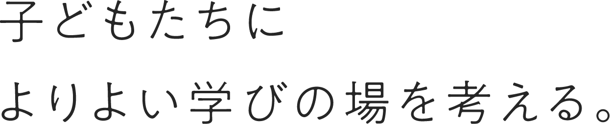 子どもたちによりよい学びの場を考える。